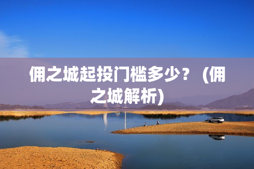 佣之城起投门槛多少？ (佣之城解析)