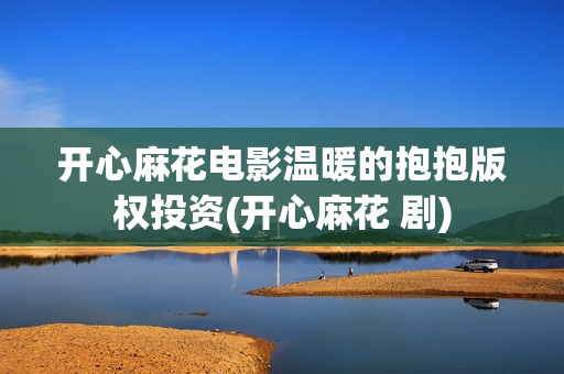 开心麻花电影温暖的抱抱版权投资(开心麻花 剧)