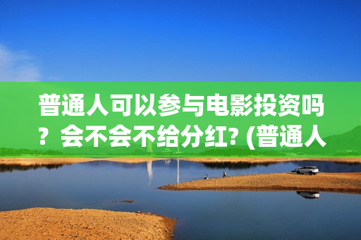 普通人可以参与电影投资吗？会不会不给分红? (普通人可以参与立法讨论吗)