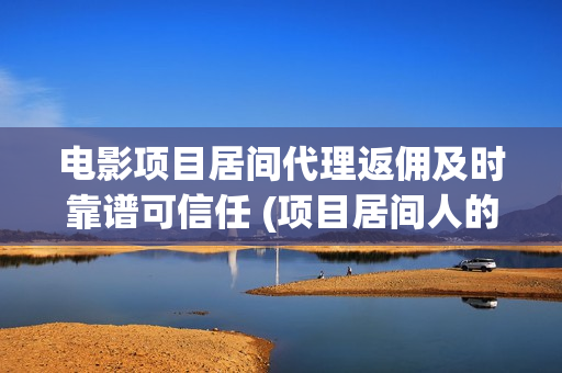 电影项目居间代理返佣及时靠谱可信任 (项目居间人的报酬标准)