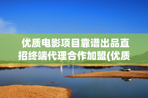  优质电影项目靠谱出品直招终端代理合作加盟(优质 电影)