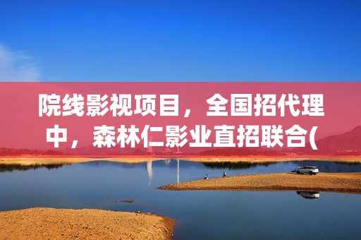 院线影视项目，全国招代理中，森林仁影业直招联合(影视院线是什么意思)