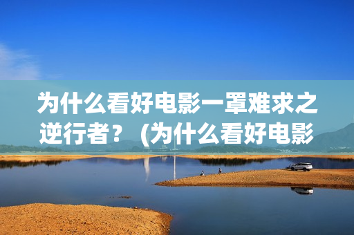 为什么看好电影一罩难求之逆行者？ (为什么看好电影会哭)