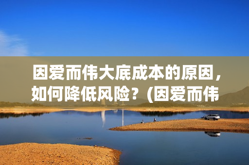  因爱而伟大底成本的原因，如何降低风险？(因爱而伟大电影什么上映)