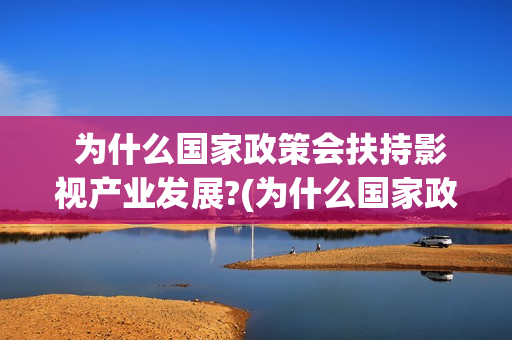  为什么国家政策会扶持影视产业发展?(为什么国家政务服务平台上只能申领一张社保卡)