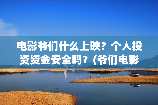 电影爷们什么上映？个人投资资金安全吗？(爷们电影预告什么时候上映)