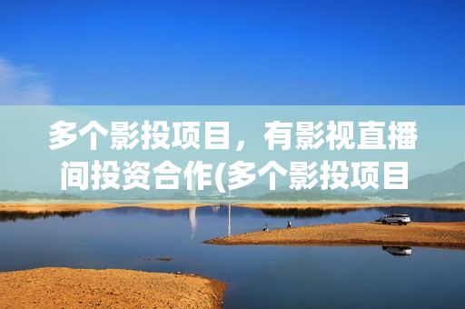 多个影投项目，有影视直播间投资合作(多个影投项目怎么选)