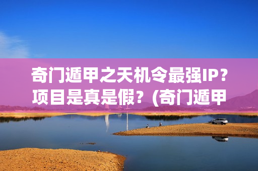 奇门遁甲之天机令最强IP？项目是真是假？(奇门遁甲之天机令百度百科)