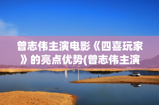 曾志伟主演电影《四喜玩家》的亮点优势(曾志伟主演电影叫什么)