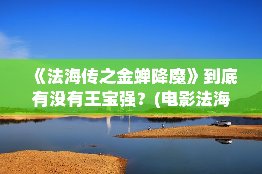 《法海传之金蝉降魔》到底有没有王宝强？(电影法海传)