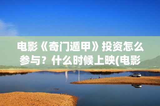 电影《奇门遁甲》投资怎么参与？什么时候上映(电影奇门遁甲2017)