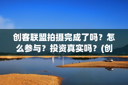 创客联盟拍摄完成了吗？怎么参与？投资真实吗？(创客联盟什么时候上映)