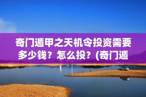 奇门遁甲之天机令投资需要多少钱？怎么投？(奇门遁甲之天机令百度百科)