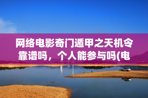 网络电影奇门遁甲之天机令靠谱吗，个人能参与吗(电影奇门遁甲视频)