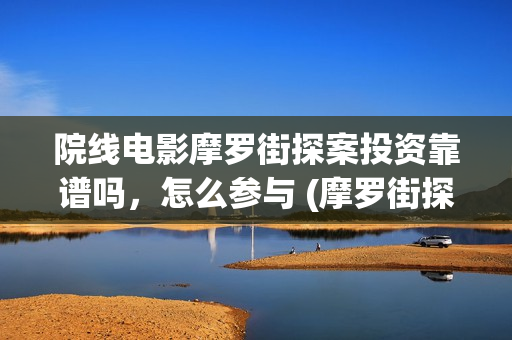 院线电影摩罗街探案投资靠谱吗，怎么参与 (摩罗街探案电影)