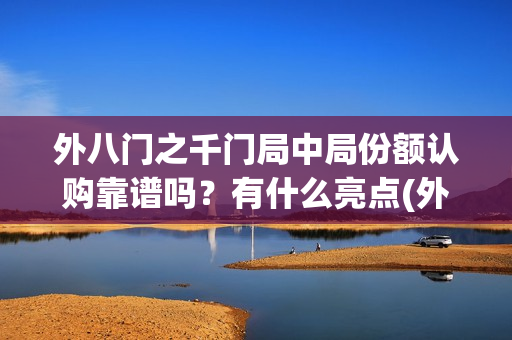 外八门之千门局中局份额认购靠谱吗？有什么亮点(外八门之千门传奇)