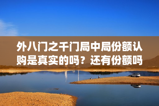 外八门之千门局中局份额认购是真实的吗？还有份额吗(外八门高手是什么电影)