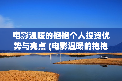 电影温暖的抱抱个人投资优势与亮点 (电影温暖的抱抱免费观看完整版)