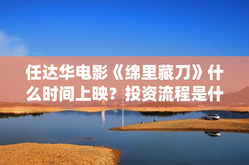 任达华电影《绵里藏刀》什么时间上映？投资流程是什么样的？(任达华 老电影)