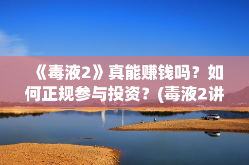 《毒液2》真能赚钱吗？如何正规参与投资？(毒液2讲啥)