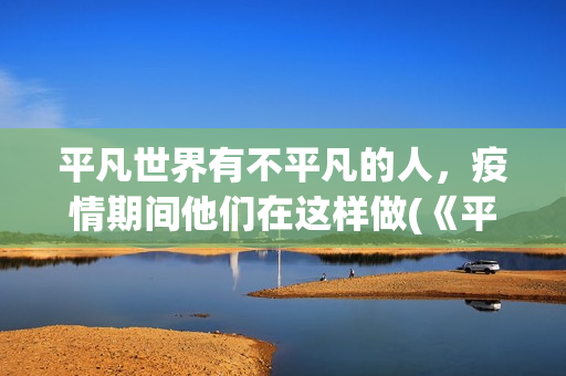 平凡世界有不平凡的人，疫情期间他们在这样做(《平凡的世界》中的不平凡)