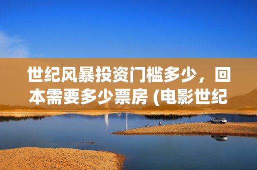 世纪风暴投资门槛多少，回本需要多少票房 (电影世纪风暴)