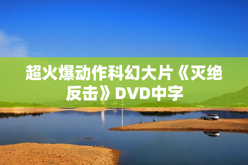 超火爆动作科幻大片《灭绝反击》DVD中字