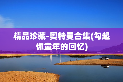 精品珍藏-奥特曼合集(勾起你童年的回忆)