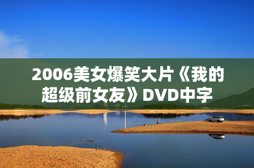 2006美女爆笑大片《我的超级前女友》DVD中字