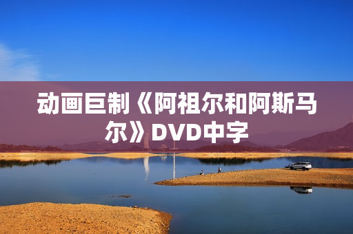 动画巨制《阿祖尔和阿斯马尔》DVD中字