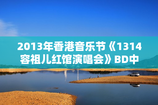 2013年香港音乐节《1314容祖儿红馆演唱会》BD中字