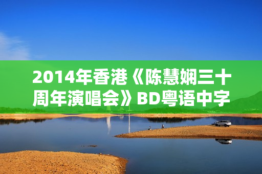 2014年香港《陈慧娴三十周年演唱会》BD粤语中字