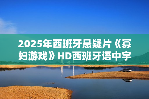 2025年西班牙悬疑片《寡妇游戏》HD西班牙语中字
