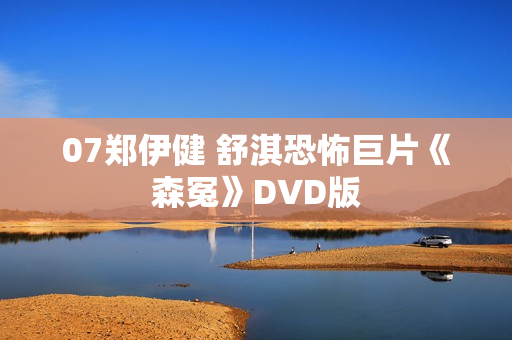 07郑伊健 舒淇恐怖巨片《森冤》DVD版