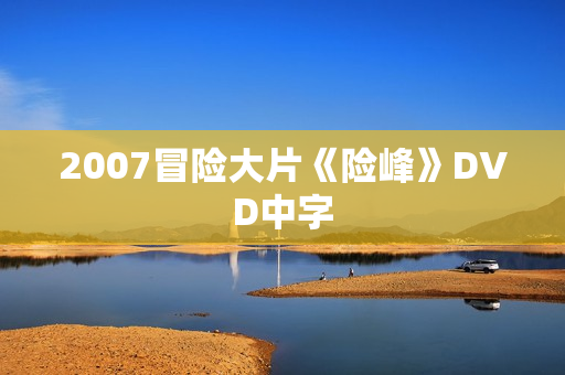 2007冒险大片《险峰》DVD中字