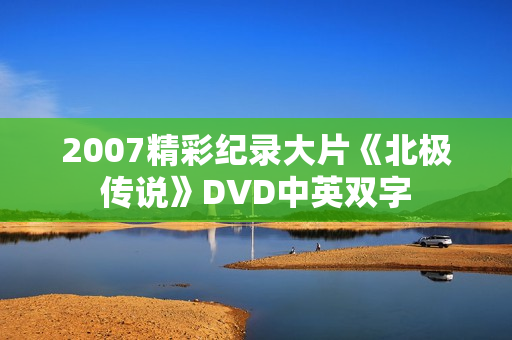 2007精彩纪录大片《北极传说》DVD中英双字