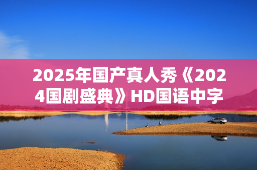 2025年国产真人秀《2024国剧盛典》HD国语中字