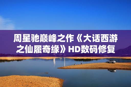 周星驰巅峰之作《大话西游之仙履奇缘》HD数码修复国语中字