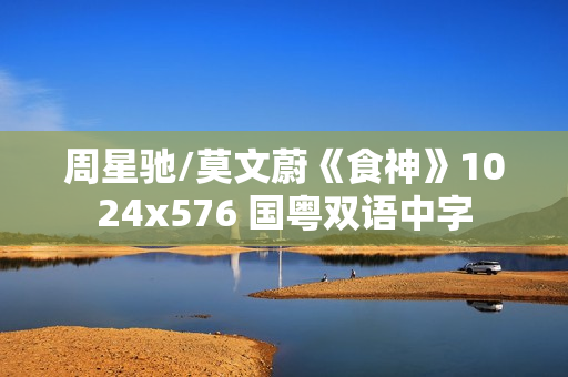 周星驰/莫文蔚《食神》1024x576 国粤双语中字