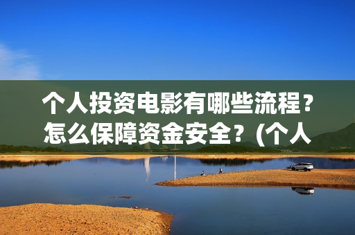 个人投资电影有哪些流程？怎么保障资金安全？(个人电影投资收益)