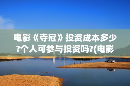 电影《夺冠》投资成本多少?个人可参与投资吗?(电影《夺冠》提档)