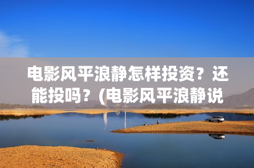 电影风平浪静怎样投资？还能投吗？(电影风平浪静说的是什么)