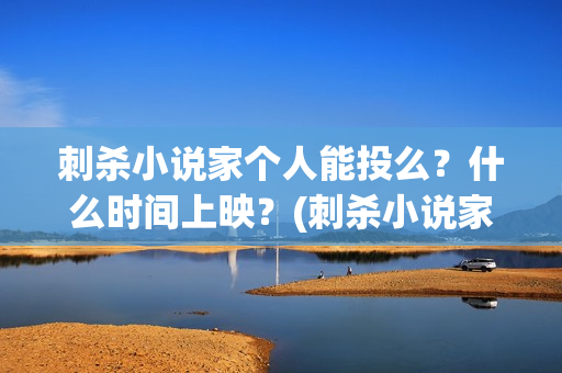 刺杀小说家个人能投么？什么时间上映？(刺杀小说家幕后故事)