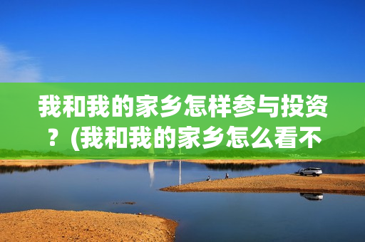 我和我的家乡怎样参与投资？(我和我的家乡怎么看不了)