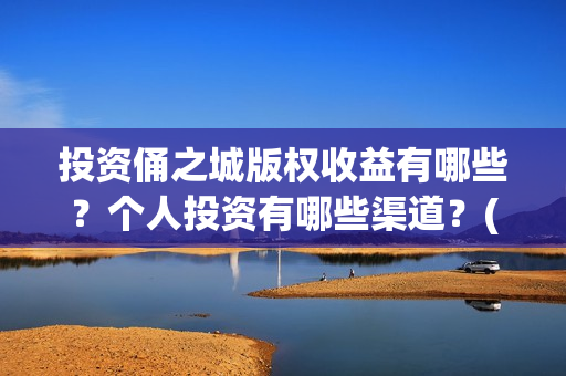 投资俑之城版权收益有哪些？个人投资有哪些渠道？(投资之门)