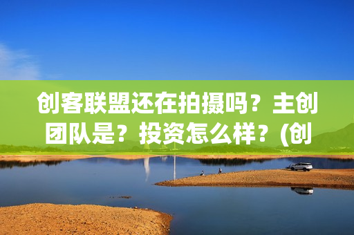 创客联盟还在拍摄吗？主创团队是？投资怎么样？(创客联盟什么时候上映)