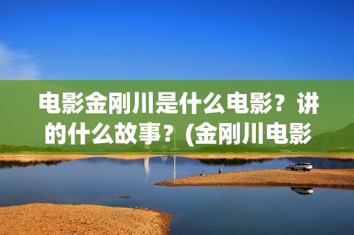 电影金刚川是什么电影？讲的什么故事？(金刚川电影原形)