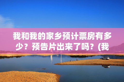 我和我的家乡预计票房有多少？预告片出来了吗？(我和我的家乡tc)