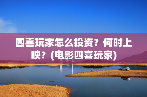 四喜玩家怎么投资？何时上映？(电影四喜玩家)
