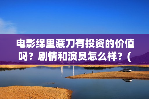 电影绵里藏刀有投资的价值吗？剧情和演员怎么样？(绵里藏刀 小说)